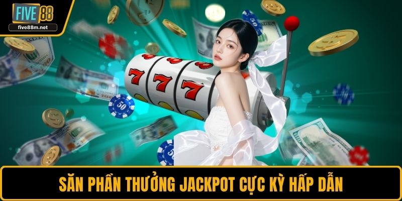 Săn phần thưởng jackpot cực kỳ hấp dẫn