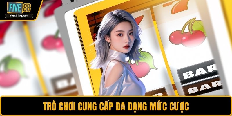 Trò chơi cung cấp đa dạng mức cược